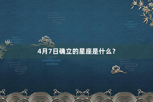 4月7日确立的星座是什么？