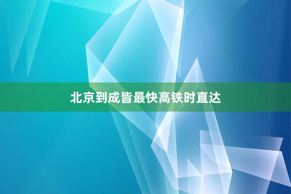 北京到成皆最快高铁时直达