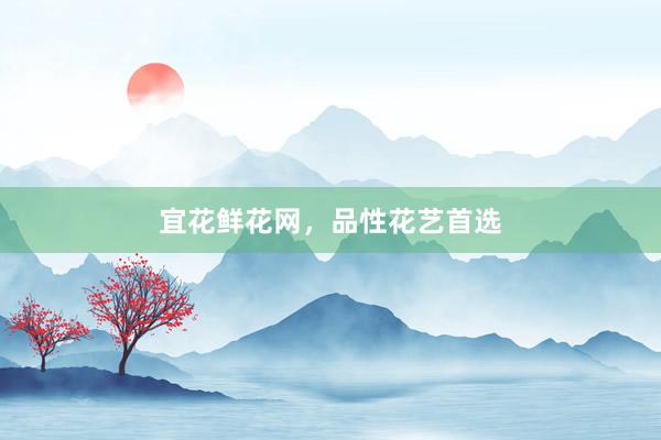 宜花鲜花网，品性花艺首选