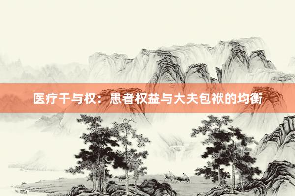 医疗干与权：患者权益与大夫包袱的均衡