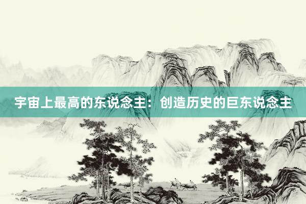 宇宙上最高的东说念主：创造历史的巨东说念主